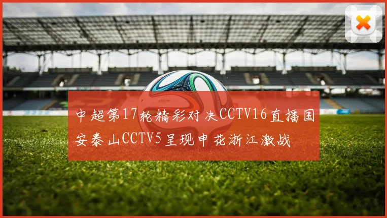 中超第17轮精彩对决CCTV16直播国安泰山CCTV5呈现申花浙江激战