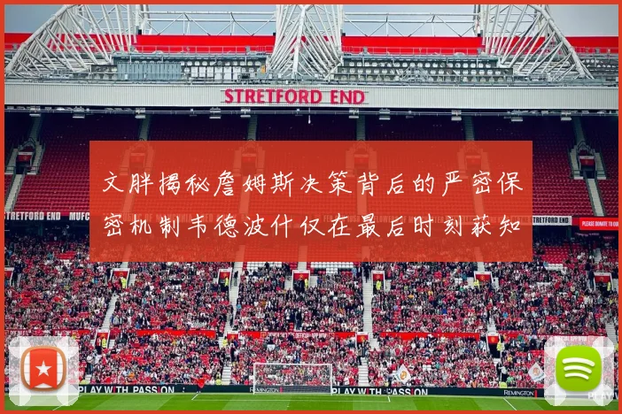 文胖揭秘詹姆斯决策背后的严密保密机制韦德波什仅在最后时刻获知消息